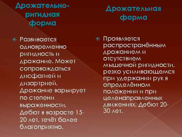 Дрожательноригидная форма Развивается одновременно ригидность и дрожание. Может сопровождаться дисфагией и дизартрией. Дрожание варьирует