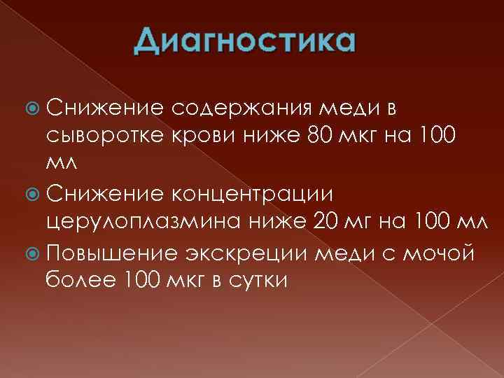 Диагностика Снижение содержания меди в сыворотке крови ниже 80 мкг на 100 мл Снижение