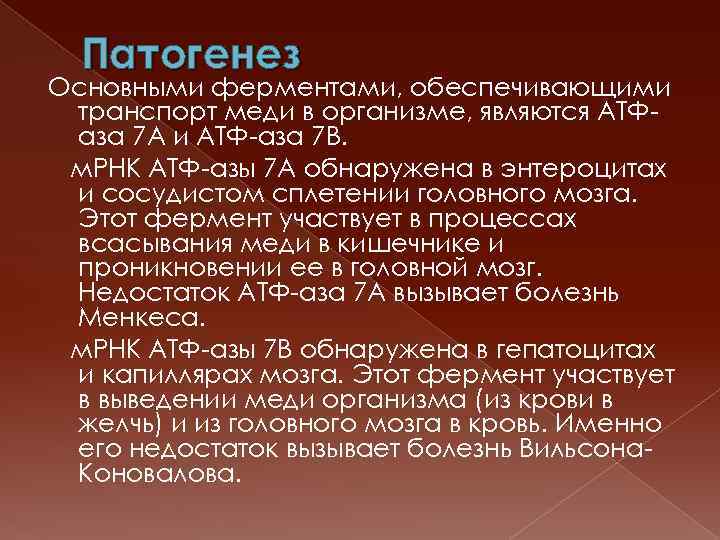 Патогенез Основными ферментами, обеспечивающими транспорт меди в организме, являются АТФаза 7 А и АТФ-аза