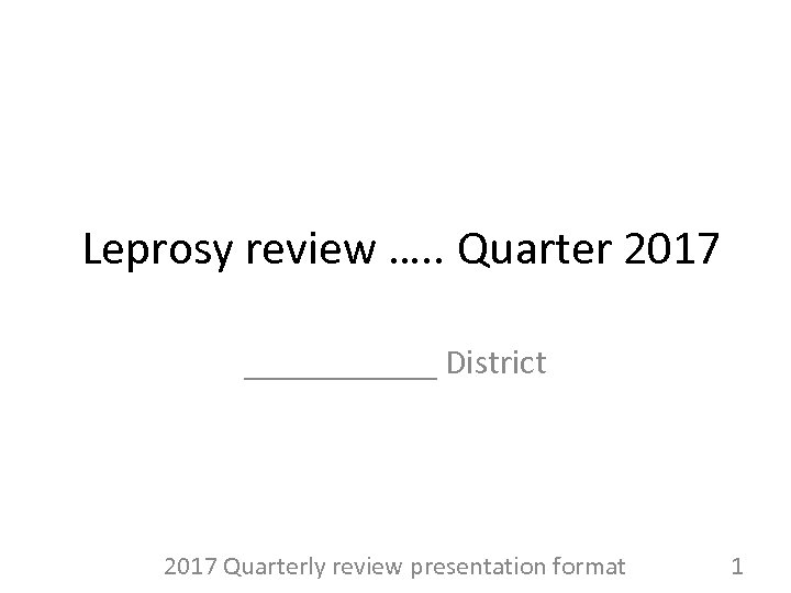  Leprosy review …. . Quarter 2017 ______ District 2017 Quarterly review presentation format
