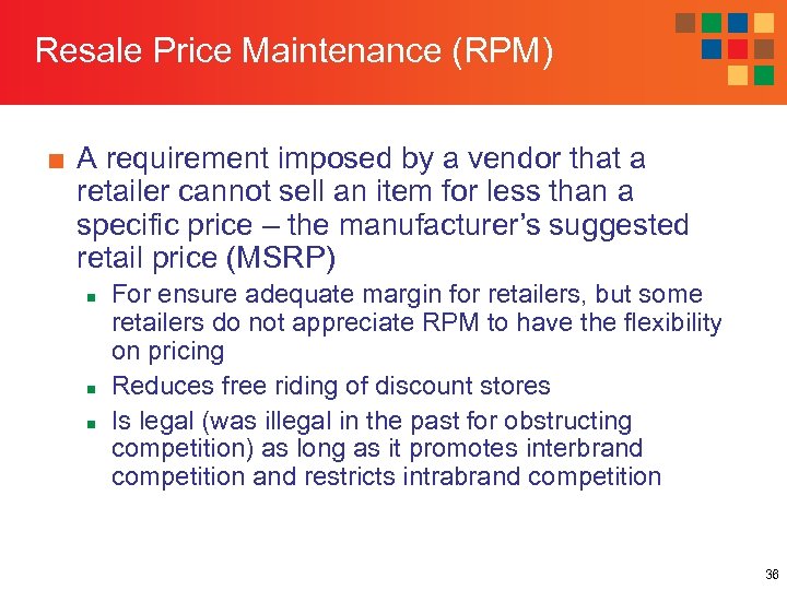 Resale Price Maintenance (RPM) ■ A requirement imposed by a vendor that a retailer