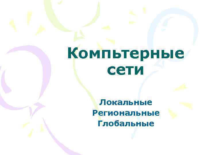 Компьтерные сети Локальные Региональные Глобальные 