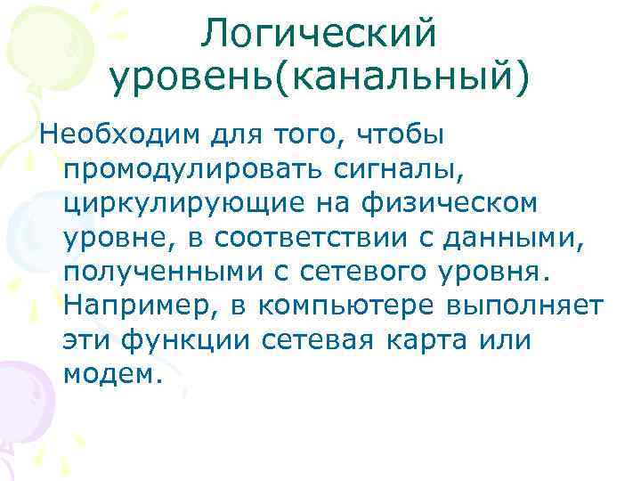 Логический уровень(канальный) Необходим для того, чтобы промодулировать сигналы, циркулирующие на физическом уровне, в соответствии