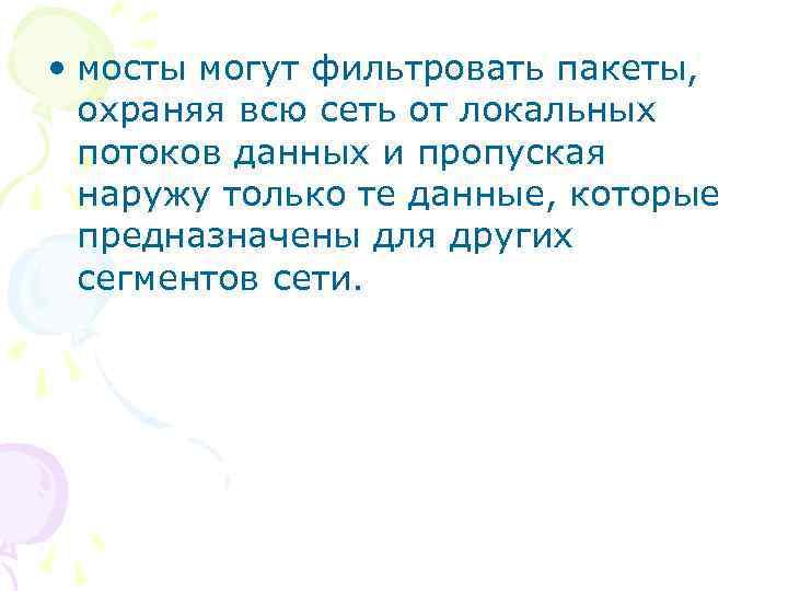  • мосты могут фильтровать пакеты, охраняя всю сеть от локальных потоков данных и