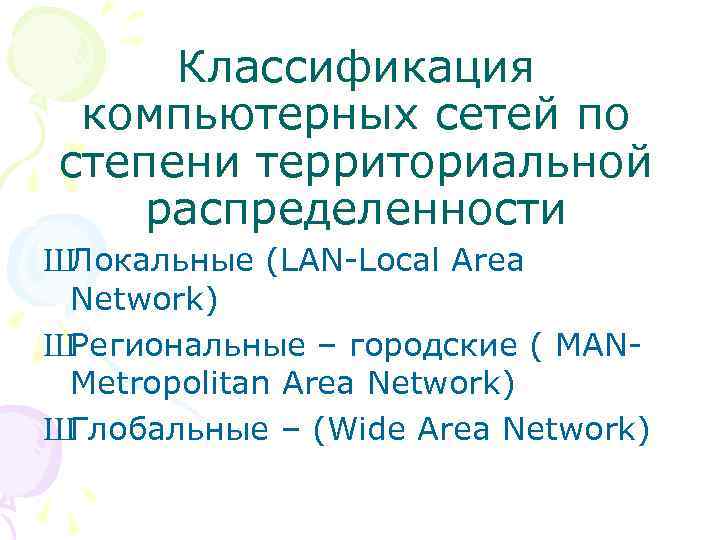 Классификация компьютерных сетей по степени территориальной распределенности ШЛокальные (LAN-Local Area Network) ШРегиональные – городские