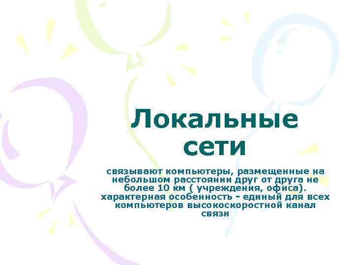Локальные сети связывают компьютеры, размещенные на небольшом расстоянии друг от друга не более 10