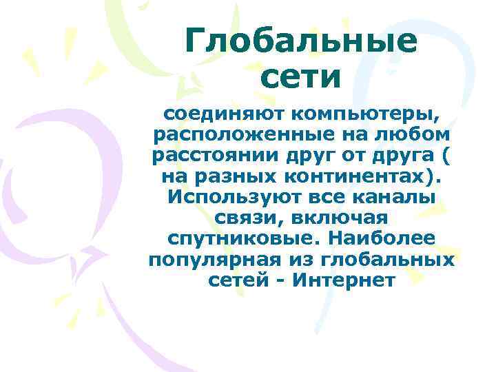 Глобальные сети соединяют компьютеры, расположенные на любом расстоянии друг от друга ( на разных