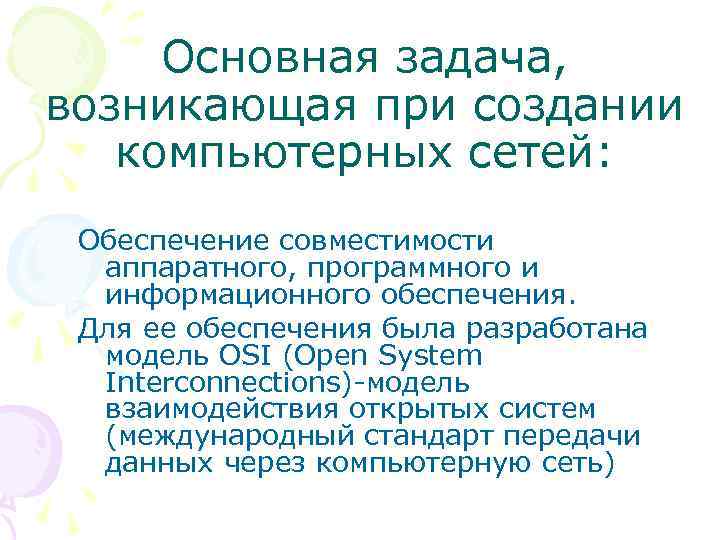 Основная задача, возникающая при создании компьютерных сетей: Обеспечение совместимости аппаратного, программного и информационного обеспечения.