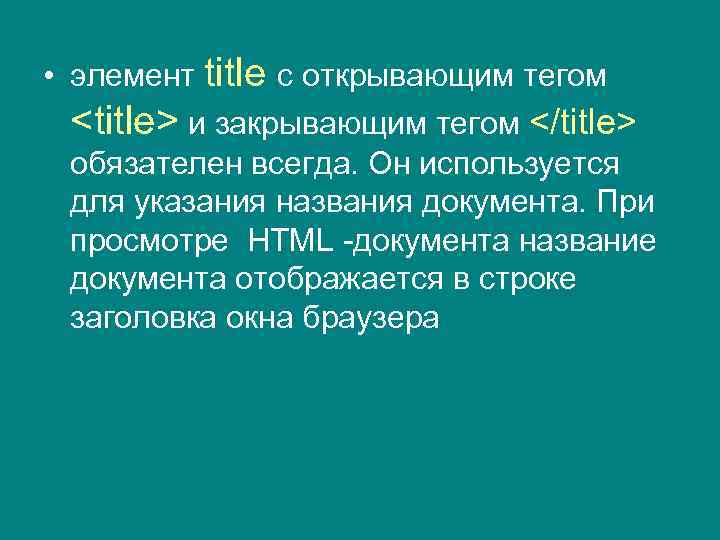  • элемент title с открывающим тегом <title> и закрывающим тегом </title> обязателен всегда.