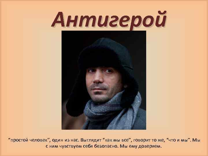 Антигерой “простой человек”, один из нас. Выглядит “как мы все”, говорит то же, “что