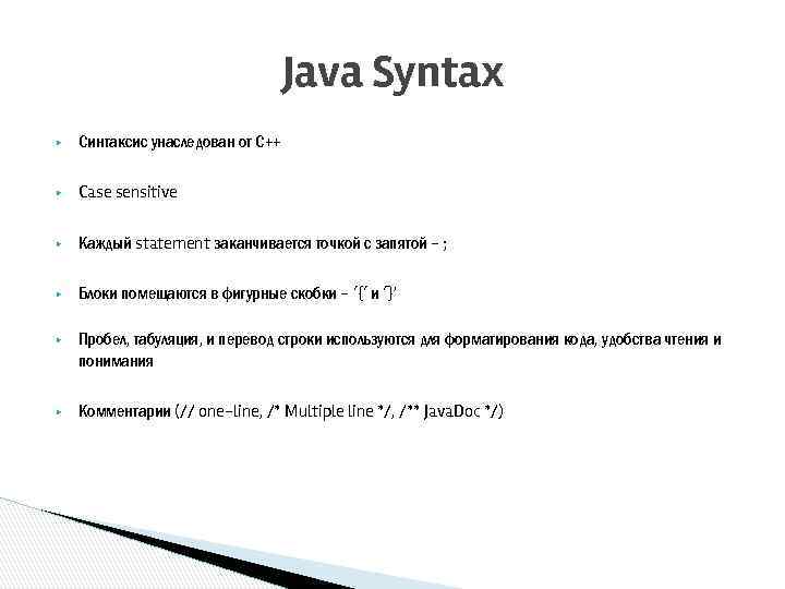 Java Syntax ▶ Синтаксис унаследован от С++ ▶ Case sensitive ▶ Каждый statement заканчивается
