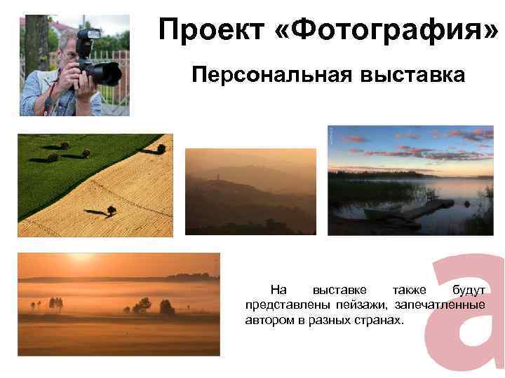 Проект «Фотография» Персональная выставка На выставке также будут представлены пейзажи, запечатленные автором в разных