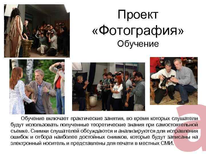 Проект «Фотография» Обучение включает практические занятия, во время которых слушатели будут использовать полученные теоретические