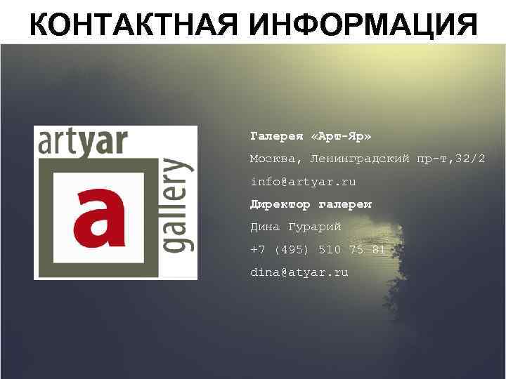 КОНТАКТНАЯ ИНФОРМАЦИЯ Галерея «Арт-Яр» Москва, Ленинградский пр-т, 32/2 info@artyar. ru Директор галереи Дина Гурарий