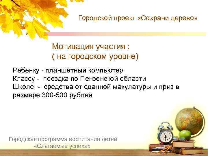 Городской проект «Сохрани дерево» Мотивация участия : ( на городском уровне) Ребенку - планшетный