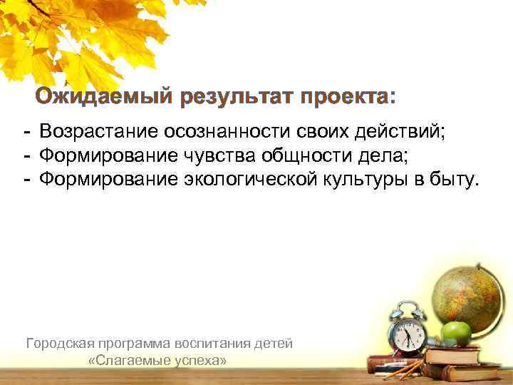 Ожидаемый результат проекта: - Возрастание осознанности своих действий; - Формирование чувства общности дела; -