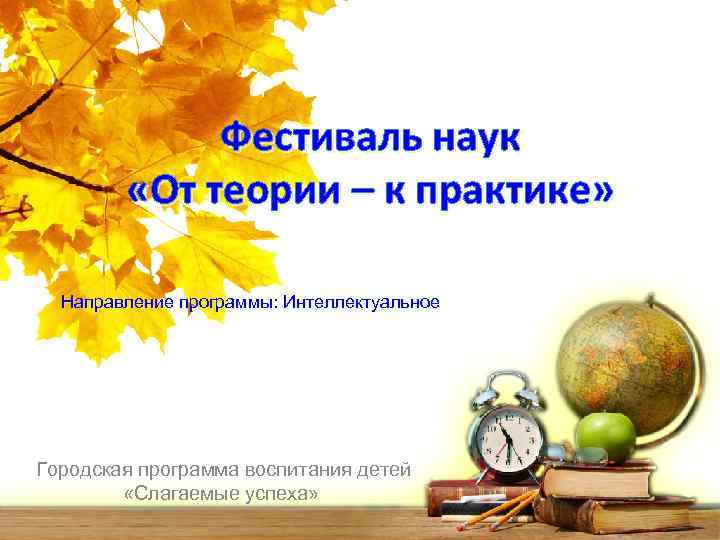 Фестиваль наук «От теории – к практике» Направление программы: Интеллектуальное Городская программа воспитания детей
