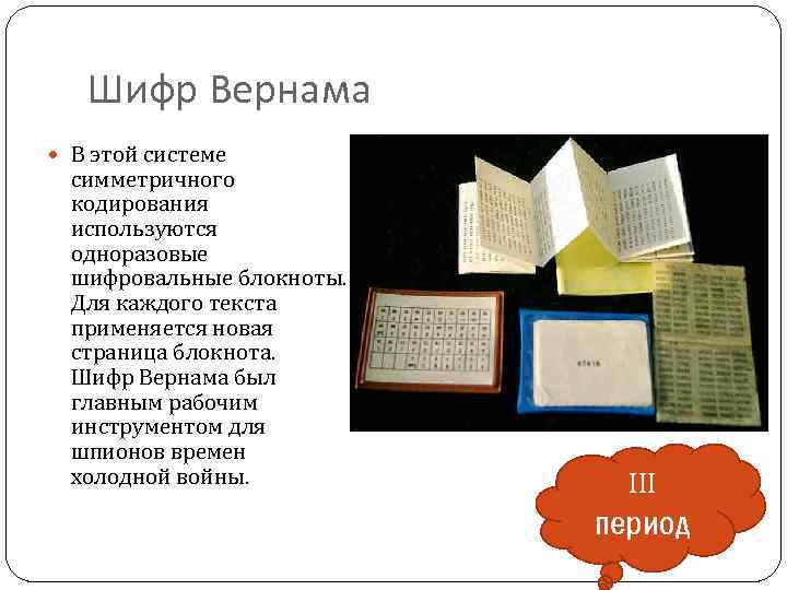 Шифр Вернама В этой системе симметричного кодирования используются одноразовые шифровальные блокноты. Для каждого текста