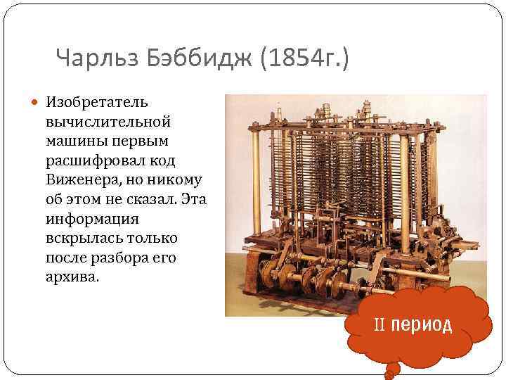 Чарльз Бэббидж (1854 г. ) Изобретатель вычислительной машины первым расшифровал код Виженера, но никому