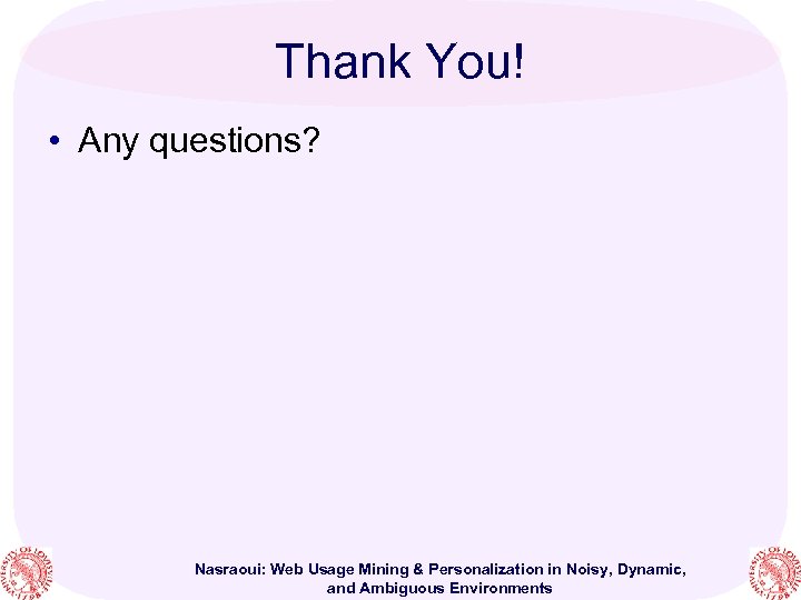 Thank You! • Any questions? Nasraoui: Web Usage Mining & Personalization in Noisy, Dynamic,