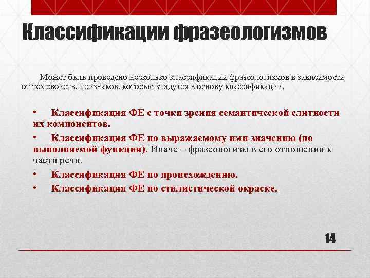 Классификации фразеологизмов Может быть проведено несколько классификаций фразеологизмов в зависимости от тех свойств, признаков,