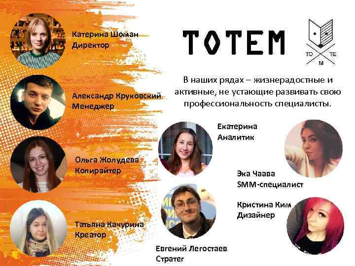 TOTEM Катерина Шоман Директор Александр Круковский Менеджер В наших рядах – жизнерадостные и активные,