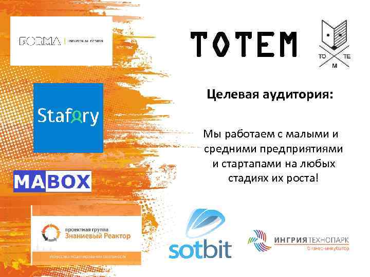 TOTEM Целевая аудитория: Мы работаем с малыми и средними предприятиями и стартапами на любых