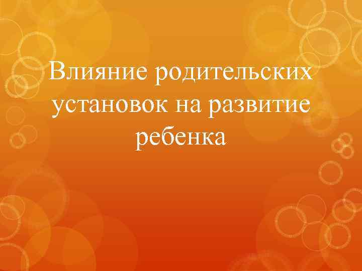 Влияние родительских установок на развитие ребенка 