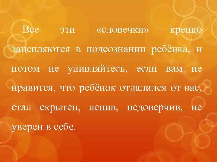 Все эти «словечки» крепко зацепляются в подсознании ребёнка, и потом не удивляйтесь, если вам