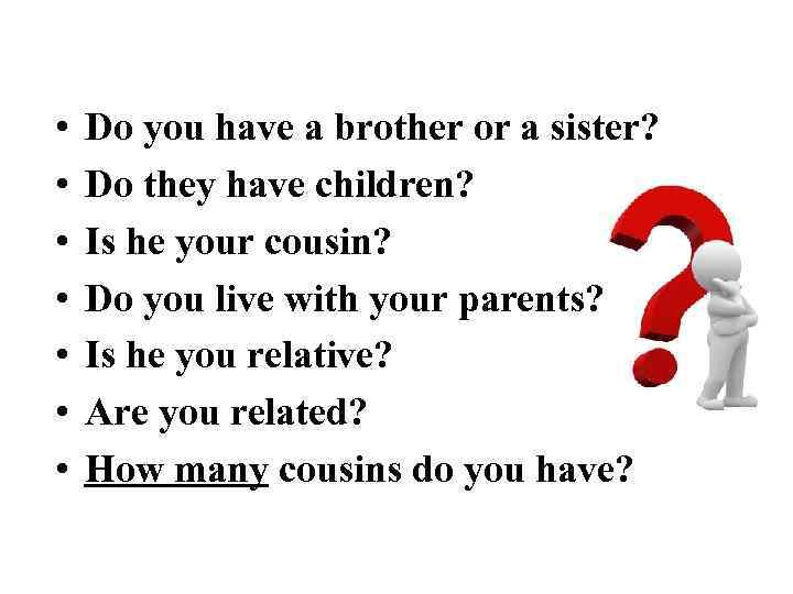  • • Do you have a brother or a sister? Do they have