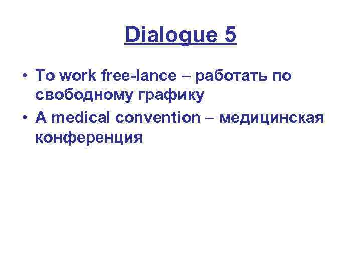 Dialogue 5 • To work free-lance – работать по свободному графику • A medical