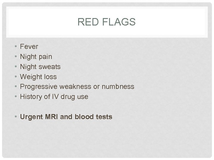 RED FLAGS • • • Fever Night pain Night sweats Weight loss Progressive weakness