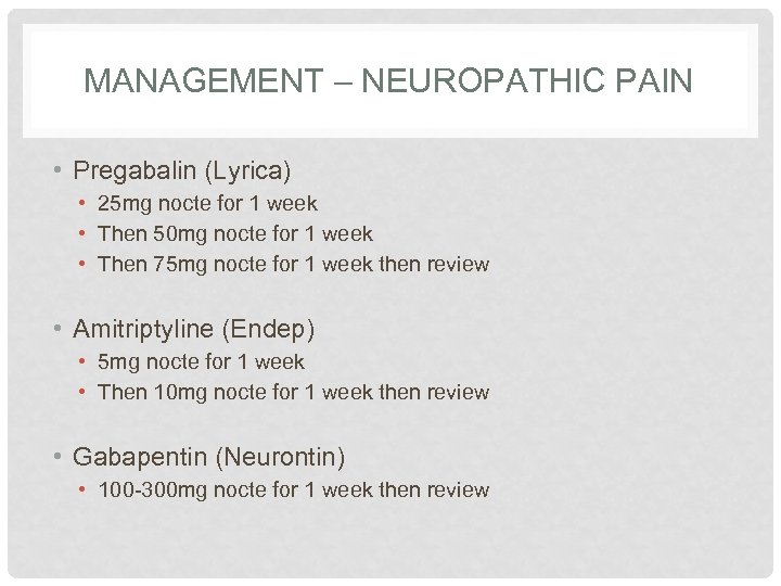 MANAGEMENT – NEUROPATHIC PAIN • Pregabalin (Lyrica) • 25 mg nocte for 1 week