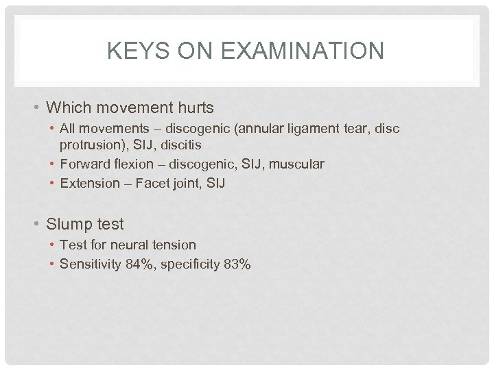 KEYS ON EXAMINATION • Which movement hurts • All movements – discogenic (annular ligament