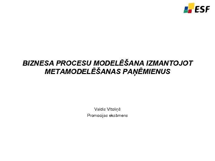 BIZNESA PROCESU MODELĒŠANA IZMANTOJOT METAMODELĒŠANAS PAŅĒMIENUS Valdis Vītoliņš Promocijas eksāmens 