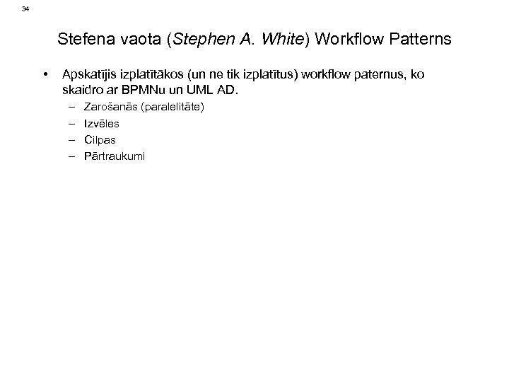 34 Stefena vaota (Stephen A. White) Workflow Patterns • Apskatījis izplatītākos (un ne tik