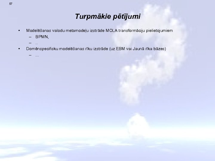 57 Turpmākie pētījumi • • Modelēšanas valodu metamodeļu izstrāde MOLA transformāciju pielietojumiem – BPMN,