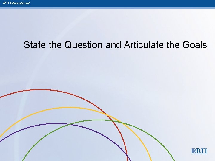 RTI International State the Question and Articulate the Goals 