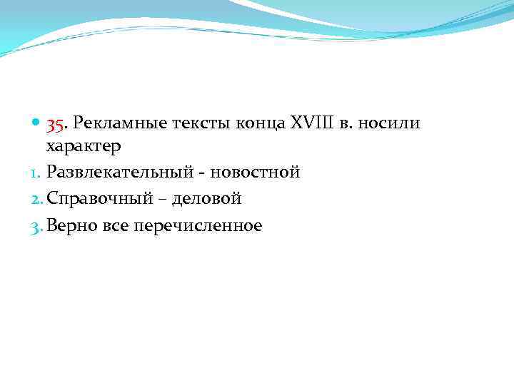  35. Рекламные тексты конца XVIII в. носили характер 1. Развлекательный - новостной 2.