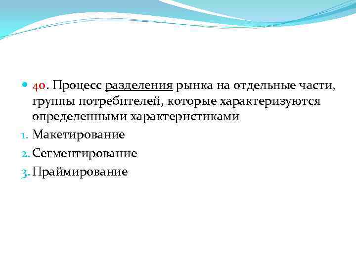  40. Процесс разделения рынка на отдельные части, группы потребителей, которые характеризуются определенными характеристиками