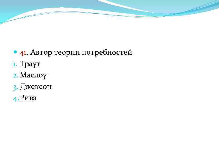  41. Автор теории потребностей 1. Траут 2. Маслоу 3. Джексон 4. Ривз 