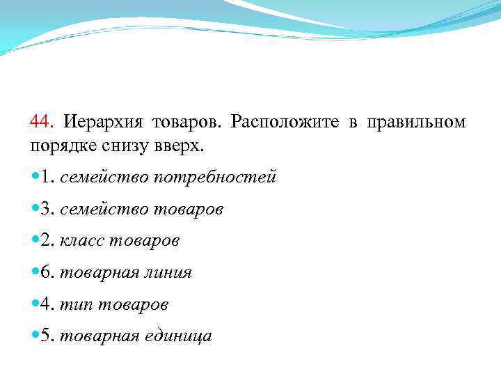 44. Иерархия товаров. Расположите в правильном порядке снизу вверх. 1. семейство потребностей 3. семейство