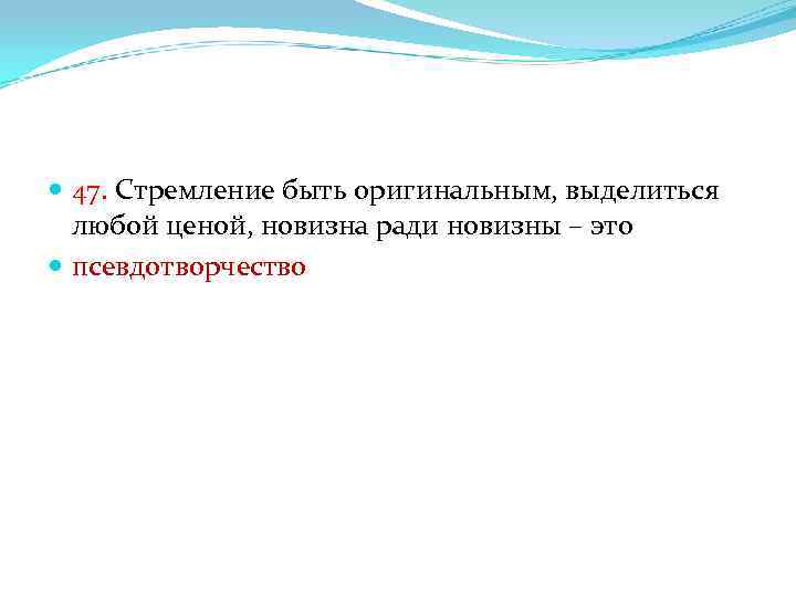  47. Стремление быть оригинальным, выделиться любой ценой, новизна ради новизны – это псевдотворчество