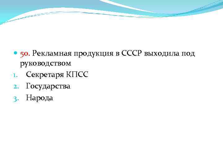  50. Рекламная продукция в СССР выходила под руководством 1. Секретаря КПСС 2. Государства