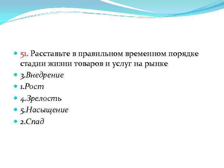  51. Расставьте в правильном временном порядке стадии жизни товаров и услуг на рынке