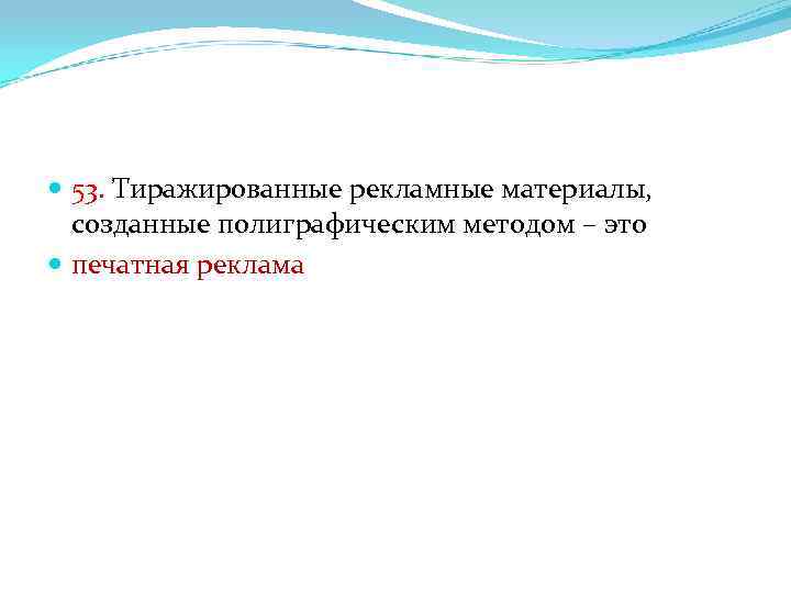  53. Тиражированные рекламные материалы, созданные полиграфическим методом – это печатная реклама 