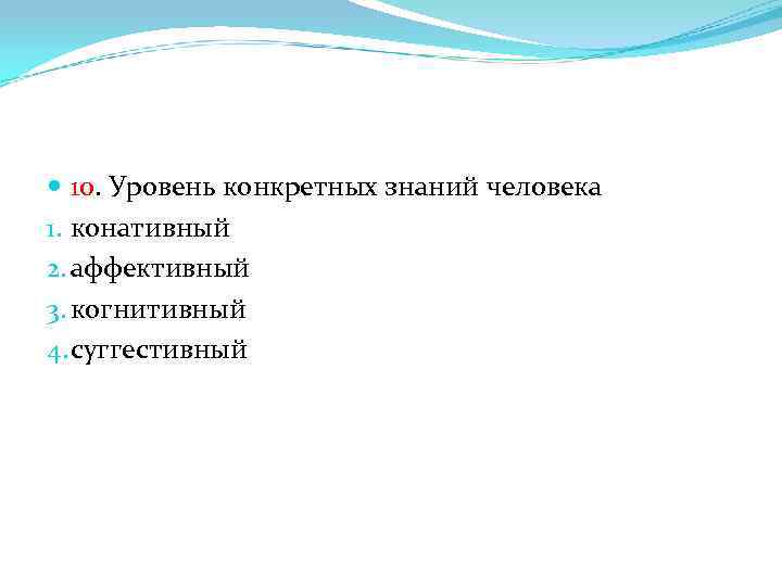  10. Уровень конкретных знаний человека 1. конативный 2. аффективный 3. когнитивный 4. суггестивный