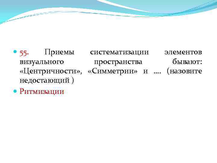  55. Приемы систематизации элементов визуального пространства бывают: «Центричности» , «Симметрии» и …. (назовите