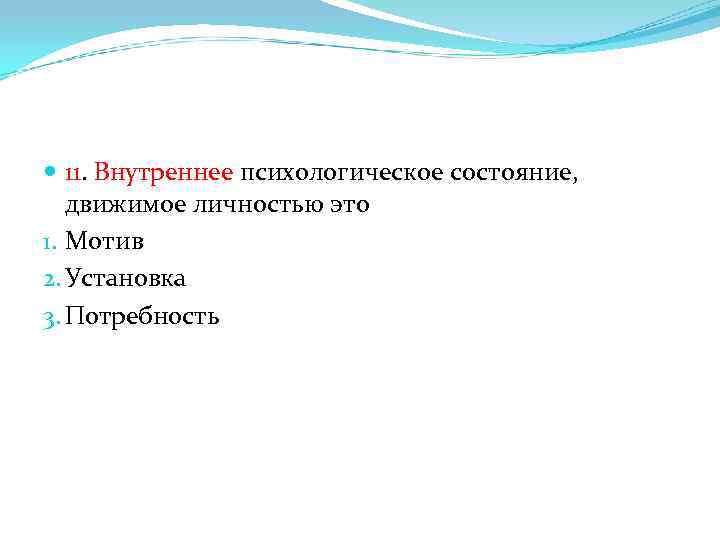  11. Внутреннее психологическое состояние, движимое личностью это 1. Мотив 2. Установка 3. Потребность