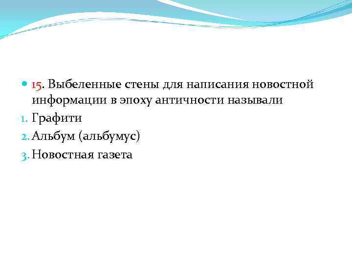  15. Выбеленные стены для написания новостной информации в эпоху античности называли 1. Графити